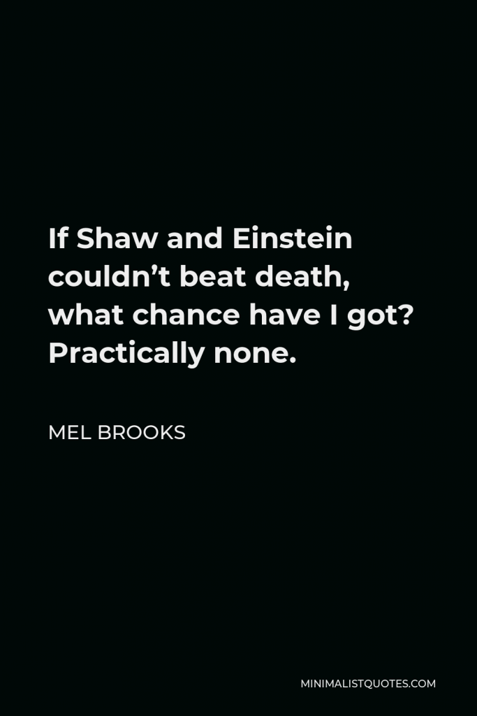 Mel Brooks Quote - If Shaw and Einstein couldn’t beat death, what chance have I got? Practically none.