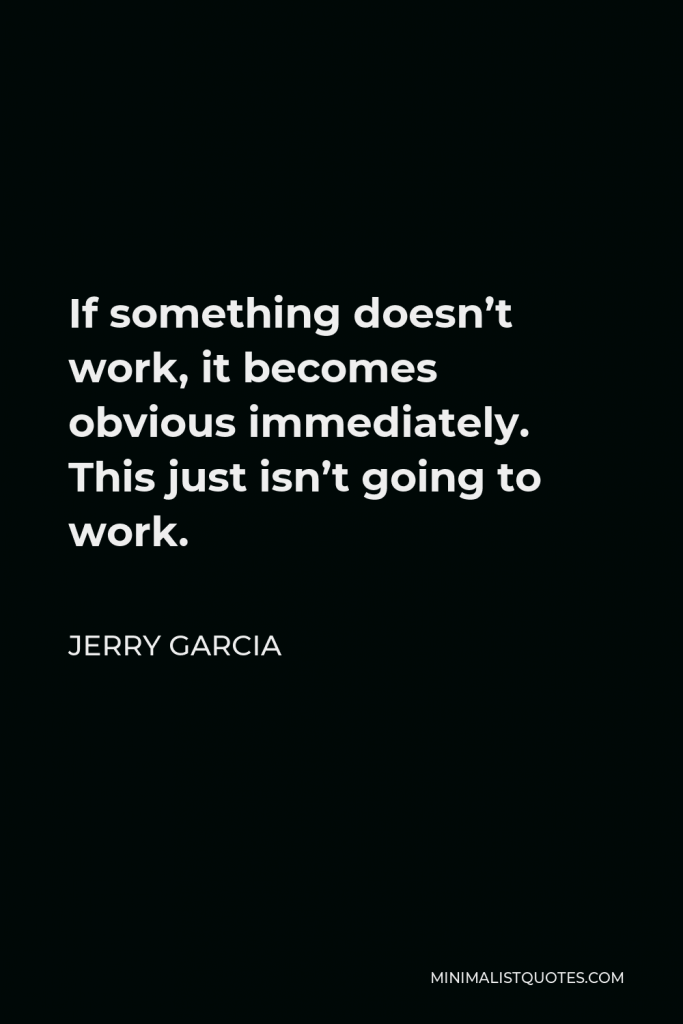 Jerry Garcia Quote - If something doesn’t work, it becomes obvious immediately. This just isn’t going to work.