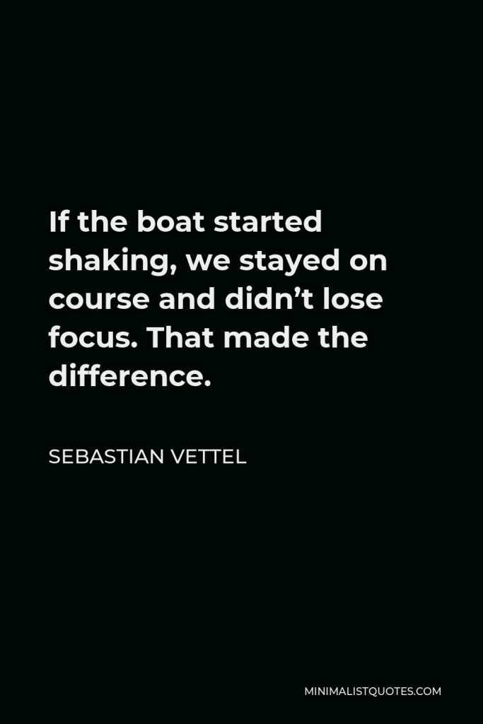 Sebastian Vettel Quote - If the boat started shaking, we stayed on course and didn’t lose focus. That made the difference.