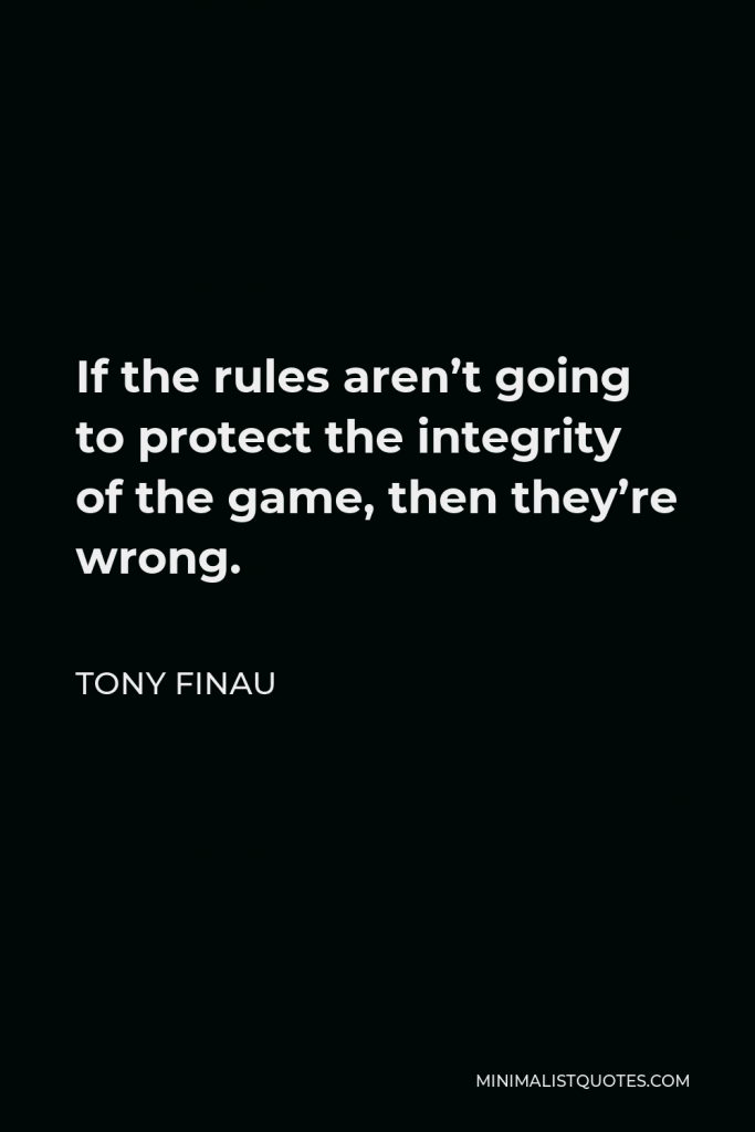 Tony Finau Quote - If the rules aren’t going to protect the integrity of the game, then they’re wrong.