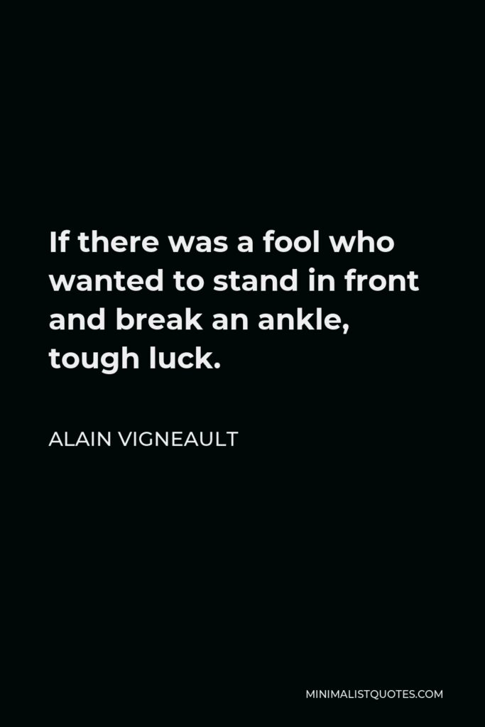 Alain Vigneault Quote - If there was a fool who wanted to stand in front and break an ankle, tough luck.