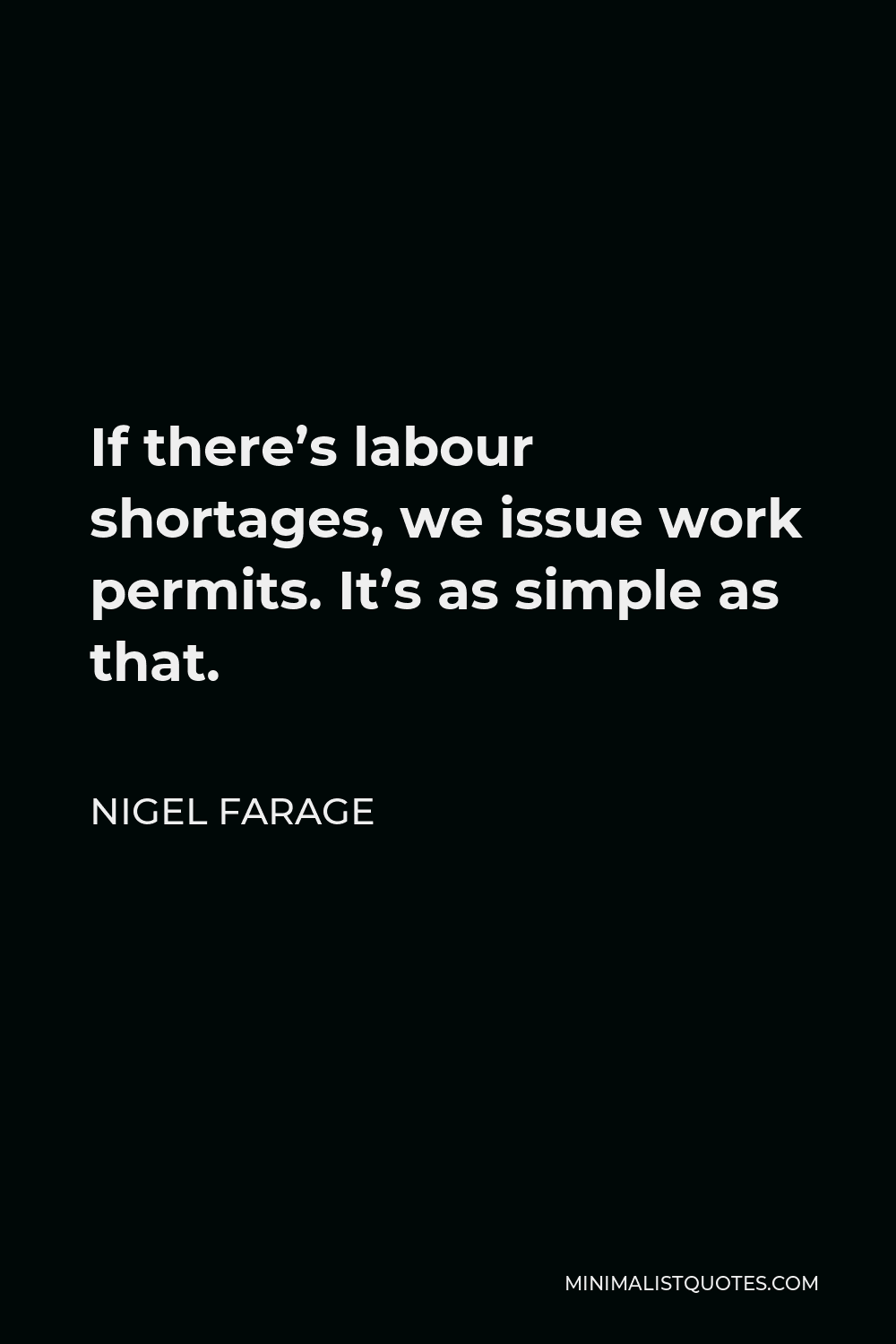 Nigel Farage Quote - If there’s labour shortages, we issue work permits. It’s as simple as that.