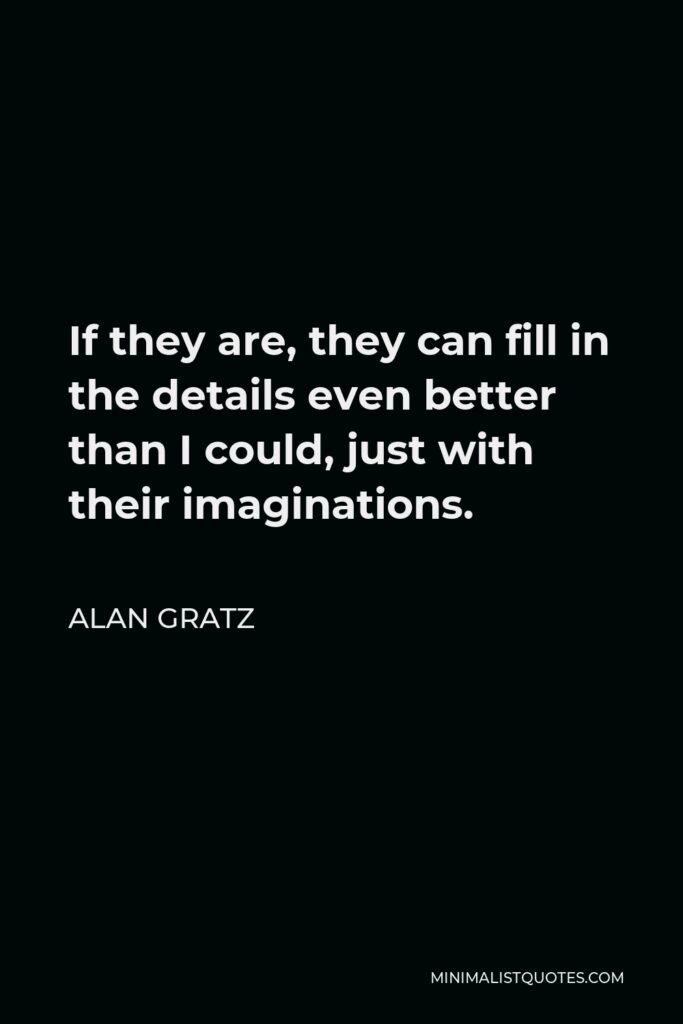 Alan Gratz Quote - If they are, they can fill in the details even better than I could, just with their imaginations.