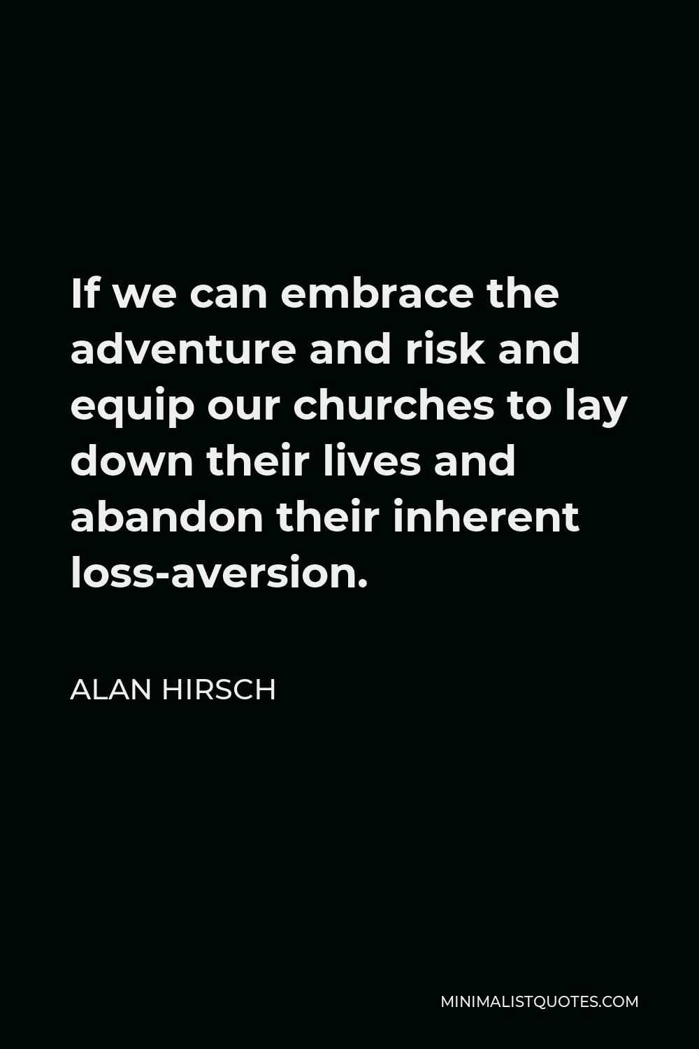Alan Hirsch Quote - If we can embrace the adventure and risk and equip our churches to lay down their lives and abandon their inherent loss-aversion.