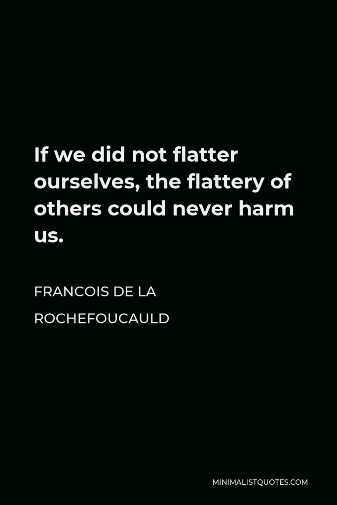 Francois de La Rochefoucauld Quote - If we did not flatter ourselves, the flattery of others could never harm us.