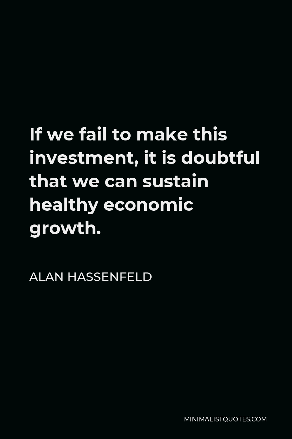Alan Hassenfeld Quote - If we fail to make this investment, it is doubtful that we can sustain healthy economic growth.