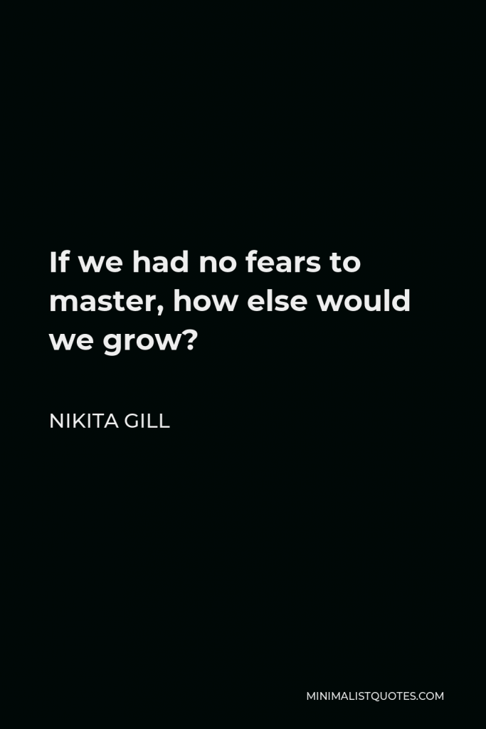 Nikita Gill Quote - If we had no fears to master, how else would we grow?