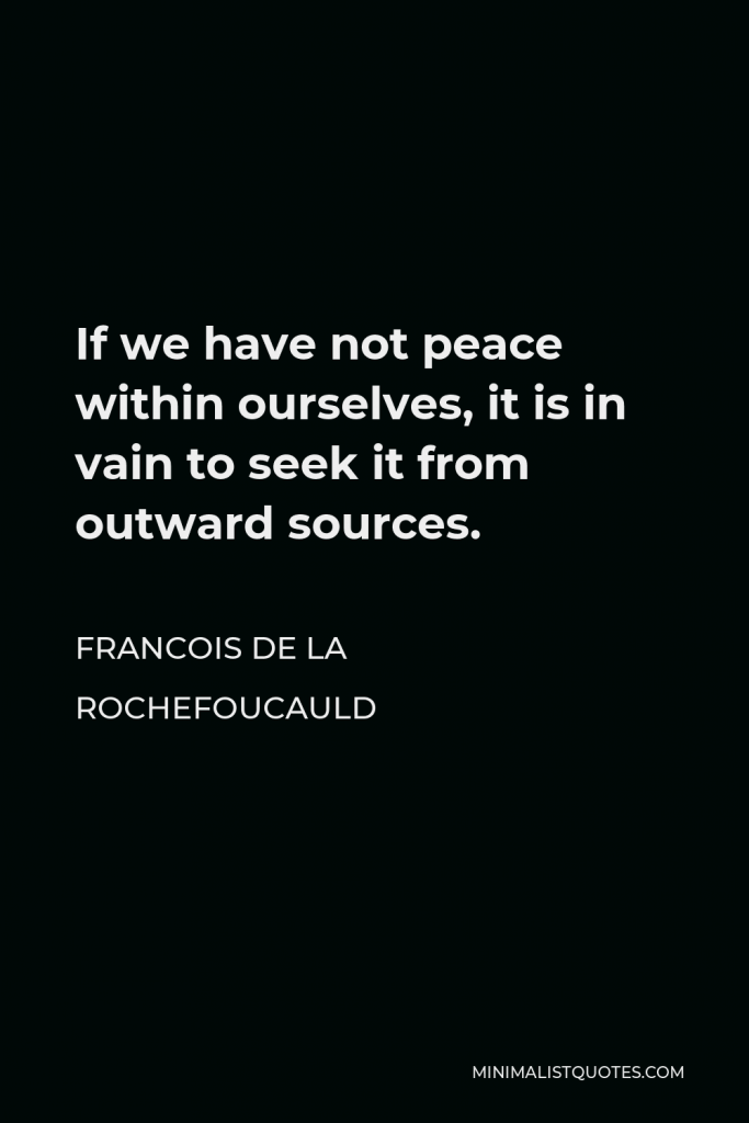 Francois de La Rochefoucauld Quote - If we have not peace within ourselves, it is in vain to seek it from outward sources.