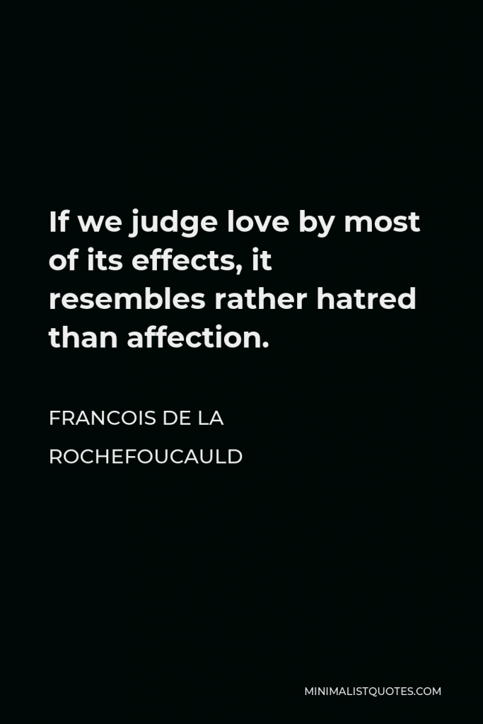 Francois de La Rochefoucauld Quote - If we judge love by most of its effects, it resembles rather hatred than affection.