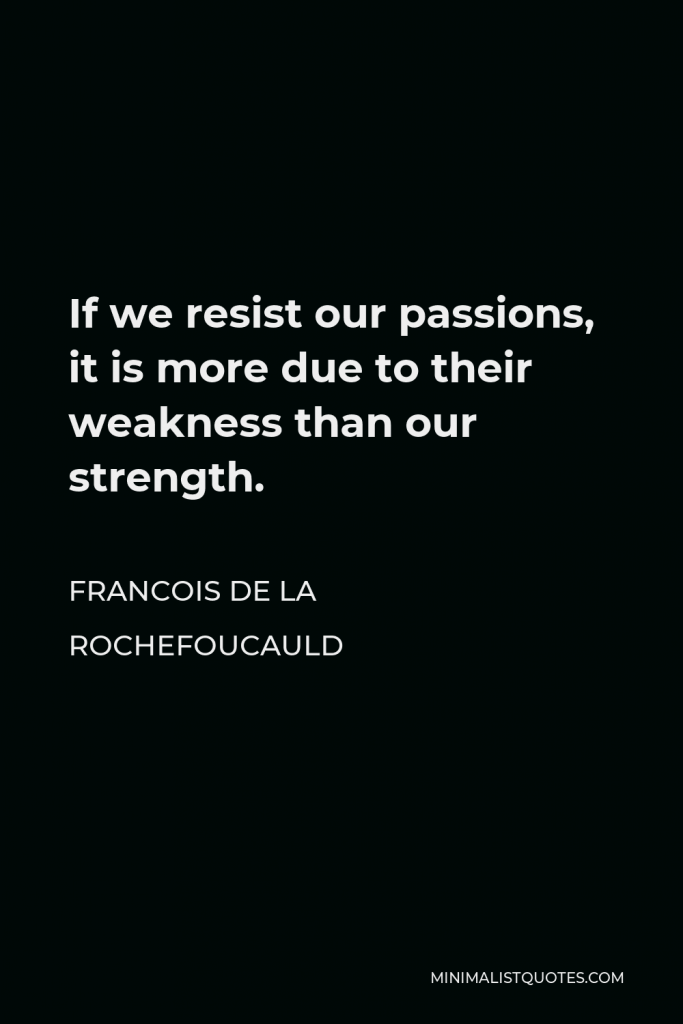 Francois de La Rochefoucauld Quote - If we resist our passions, it is more due to their weakness than our strength.