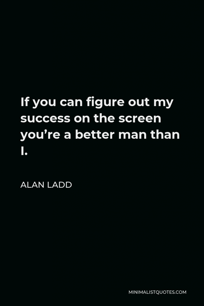 Alan Ladd Quote - If you can figure out my success on the screen you’re a better man than I.
