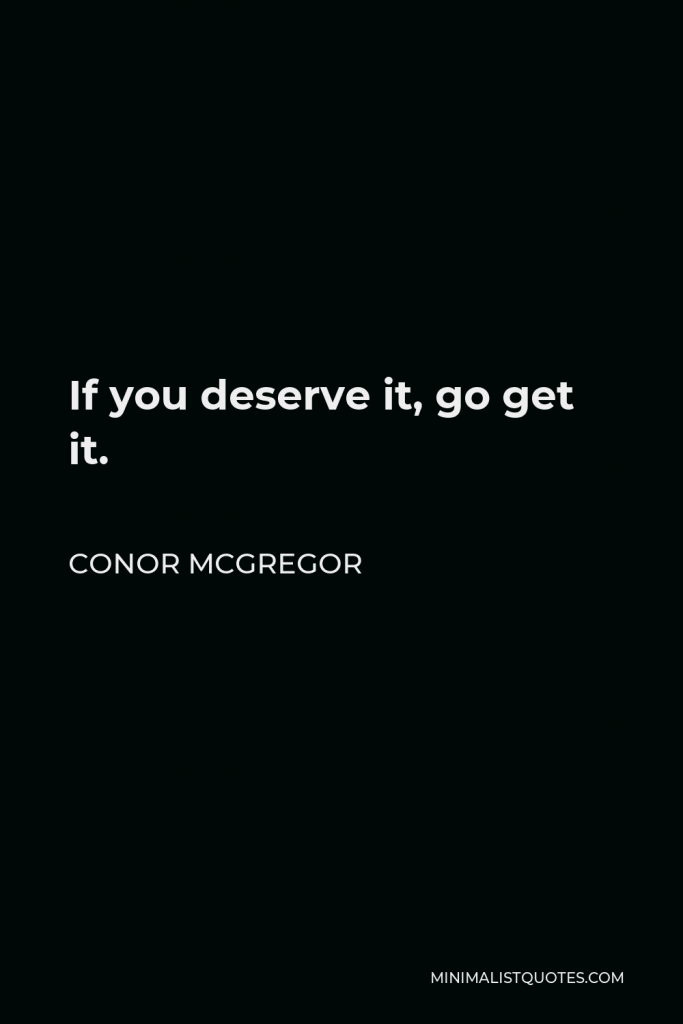 Conor McGregor Quote - If you deserve it, go get it.