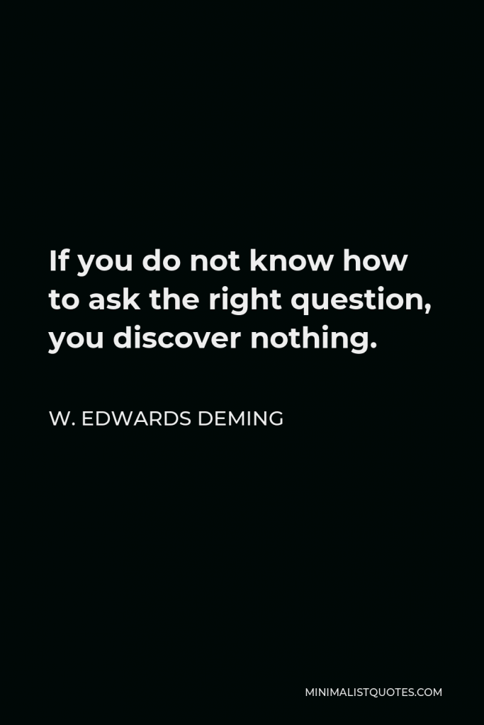 W. Edwards Deming Quote - If you do not know how to ask the right question, you discover nothing.
