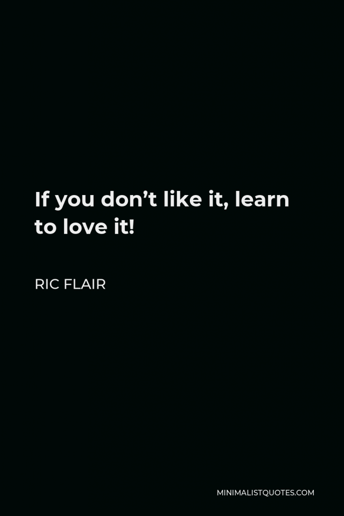 Ric Flair Quote - If you don’t like it, learn to love it!