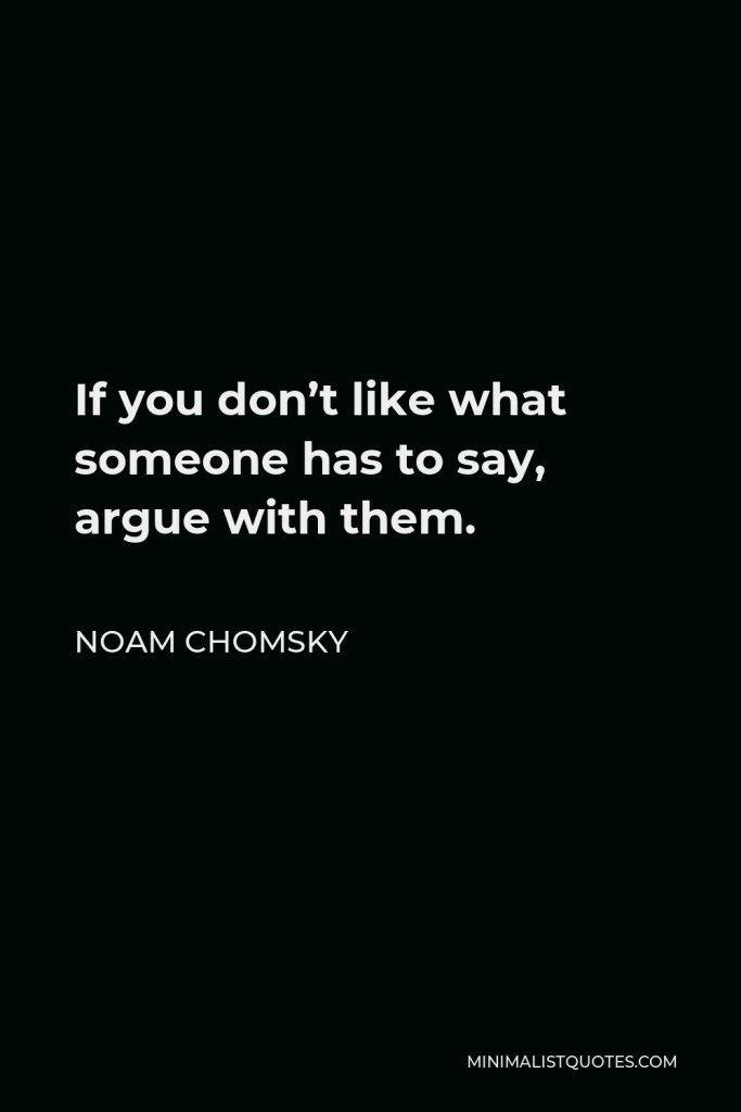 Noam Chomsky Quote - If you don’t like what someone has to say, argue with them.