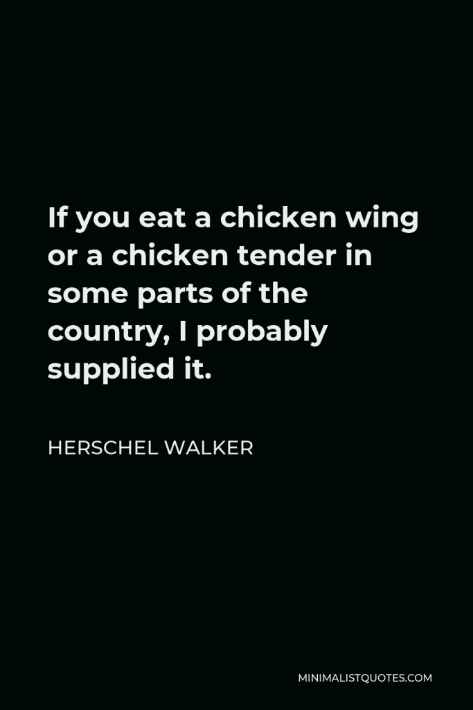Herschel Walker Quote - If you eat a chicken wing or a chicken tender in some parts of the country, I probably supplied it.
