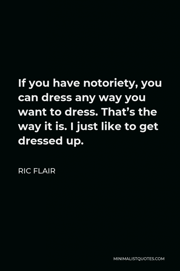 Ric Flair Quote - If you have notoriety, you can dress any way you want to dress. That’s the way it is. I just like to get dressed up.