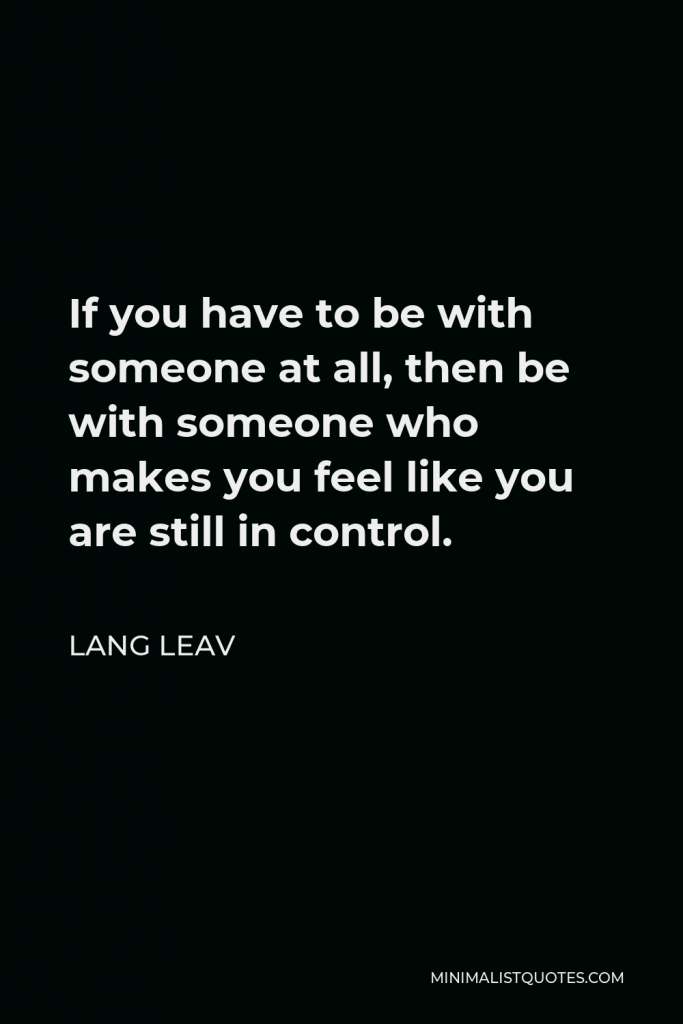Lang Leav Quote - If you have to be with someone at all, then be with someone who makes you feel like you are still in control.