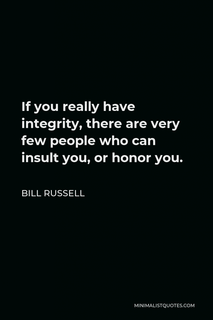 Bill Russell Quote - If you really have integrity, there are very few people who can insult you, or honor you.