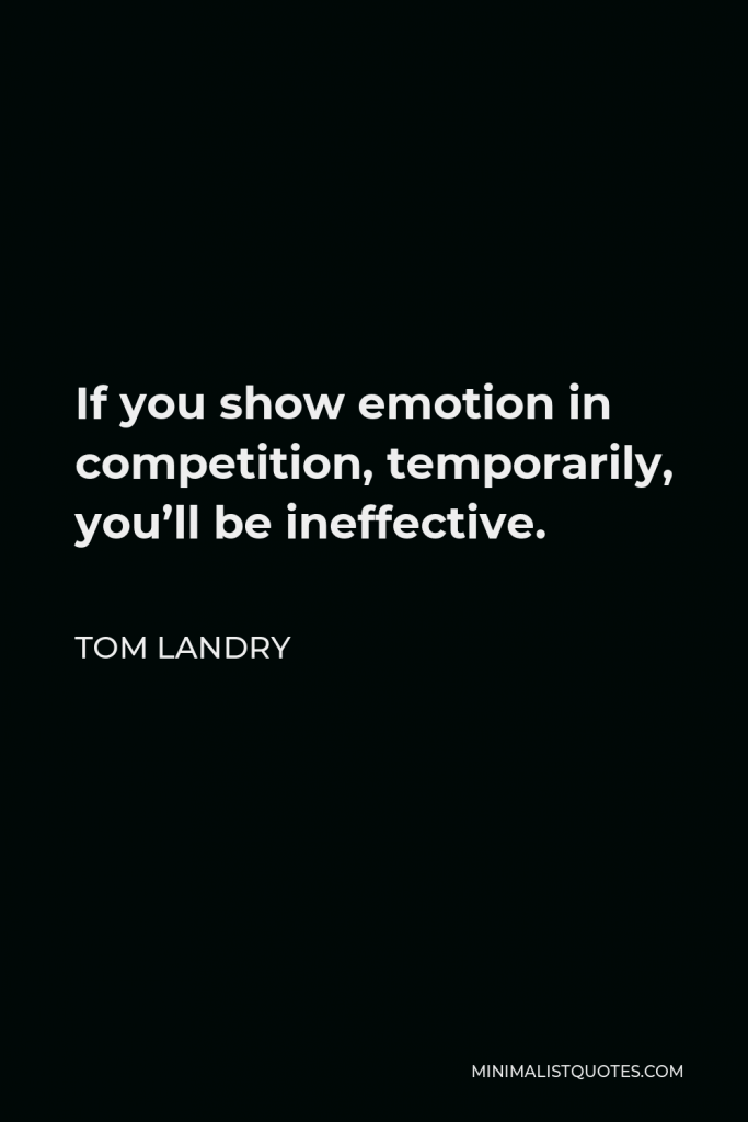 Tom Landry Quote - If you show emotion in competition, temporarily, you’ll be ineffective.