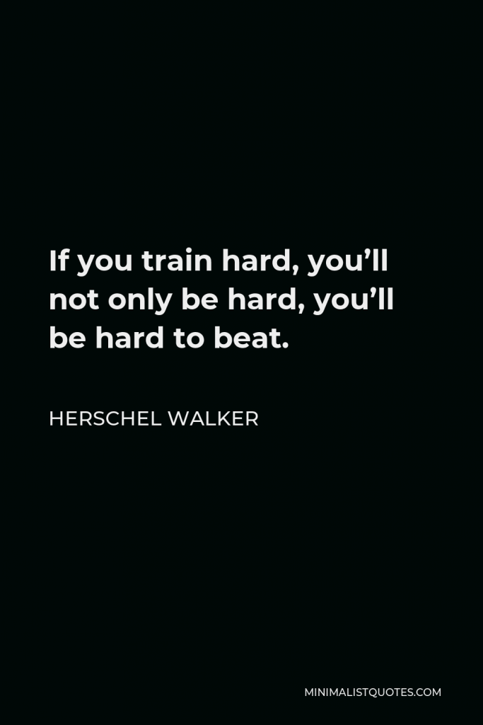 Herschel Walker Quote - If you train hard, you’ll not only be hard, you’ll be hard to beat.