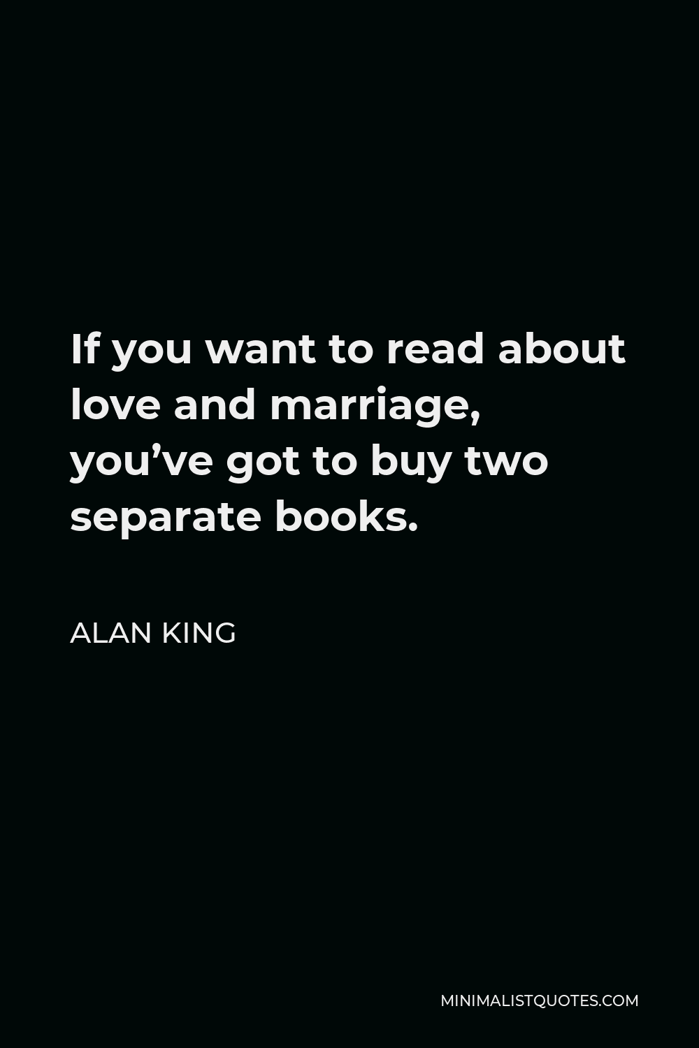 Alan King Quote - If you want to read about love and marriage, you’ve got to buy two separate books.