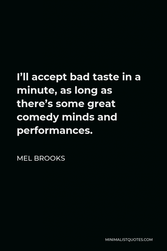 Mel Brooks Quote - I’ll accept bad taste in a minute, as long as there’s some great comedy minds and performances.