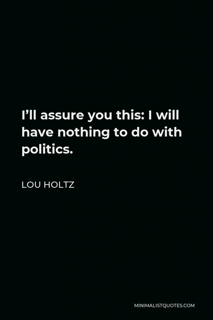 Lou Holtz Quote - I’ll assure you this: I will have nothing to do with politics.