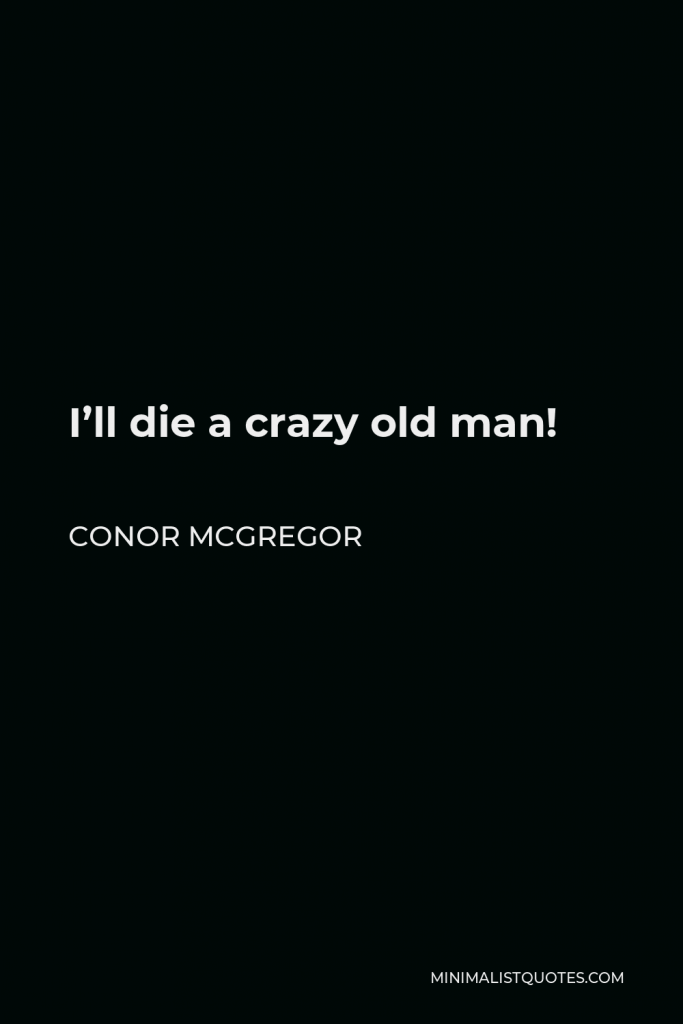 Conor McGregor Quote - I’ll die a crazy old man!
