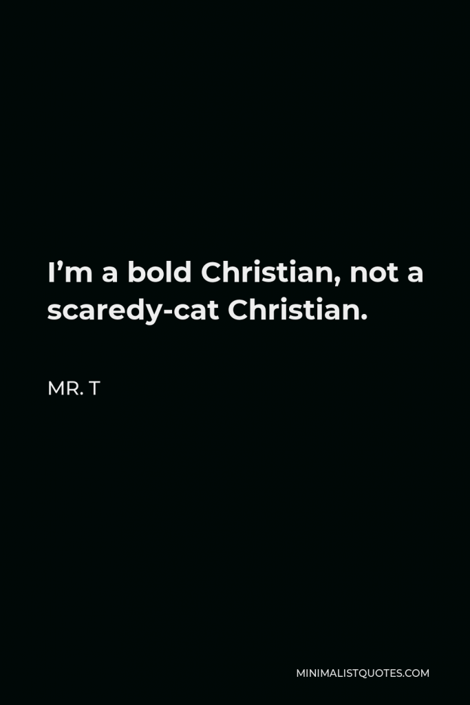 Mr. T Quote - I’m a bold Christian, not a scaredy-cat Christian.