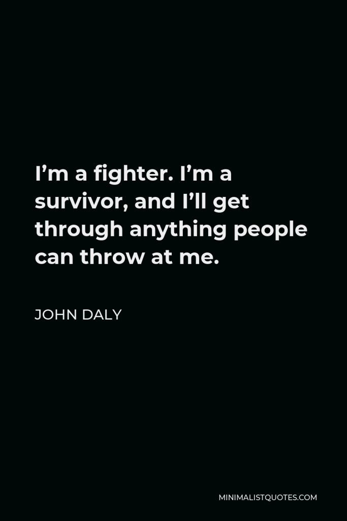 John Daly Quote - I’m a fighter. I’m a survivor, and I’ll get through anything people can throw at me.