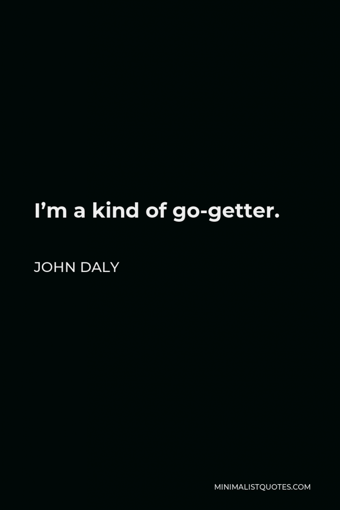 John Daly Quote - I’m a kind of go-getter.