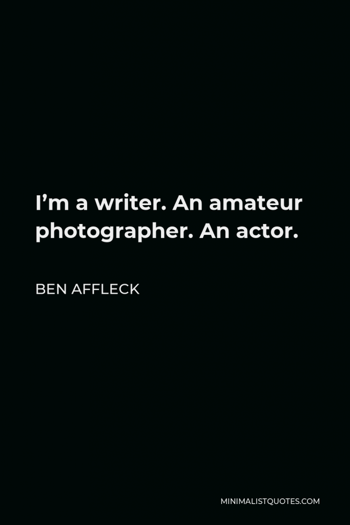 Ben Affleck Quote - I’m a writer. An amateur photographer. An actor.