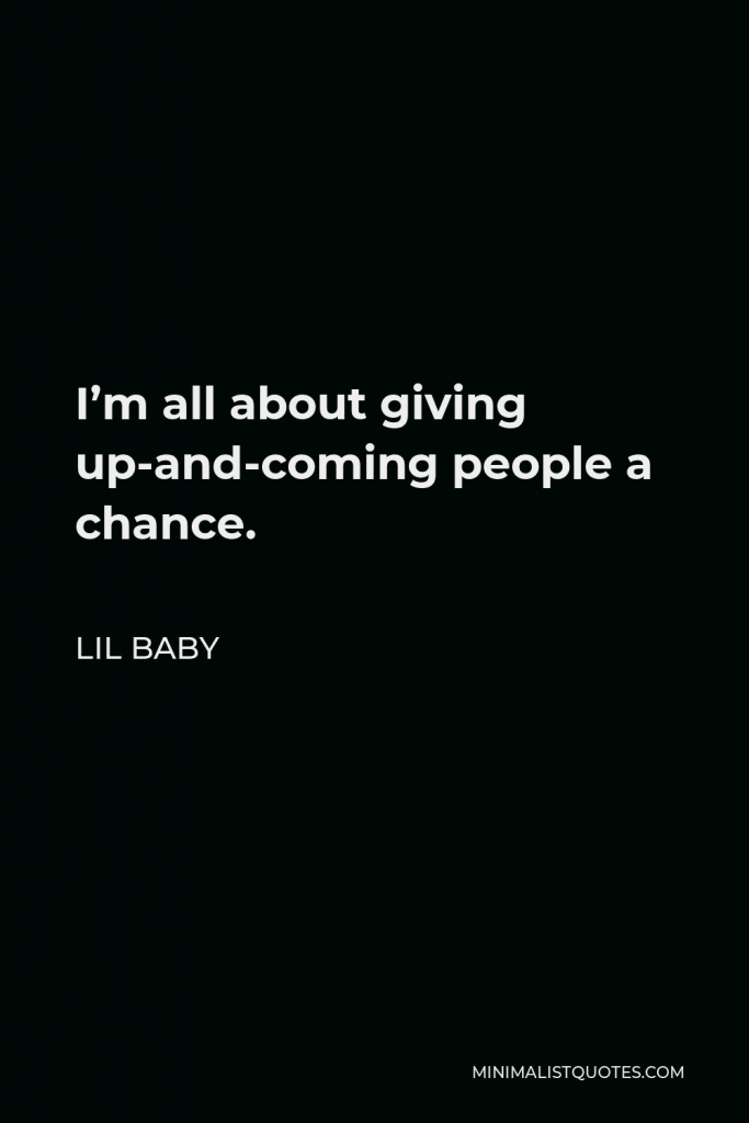 Lil Baby Quote - I’m all about giving up-and-coming people a chance.