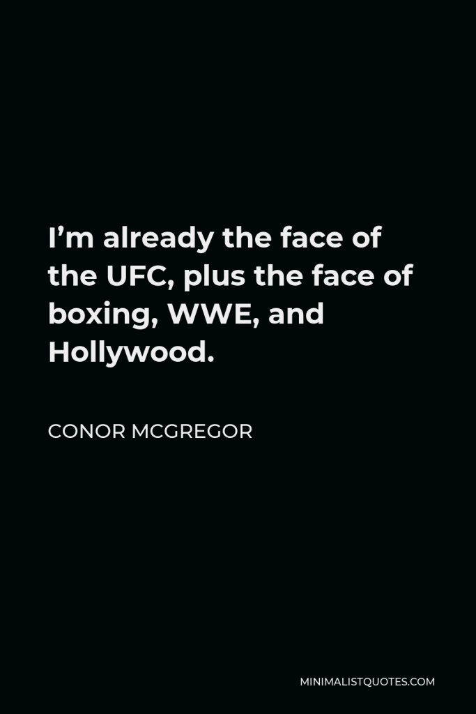 Conor McGregor Quote - I’m already the face of the UFC, plus the face of boxing, WWE, and Hollywood.