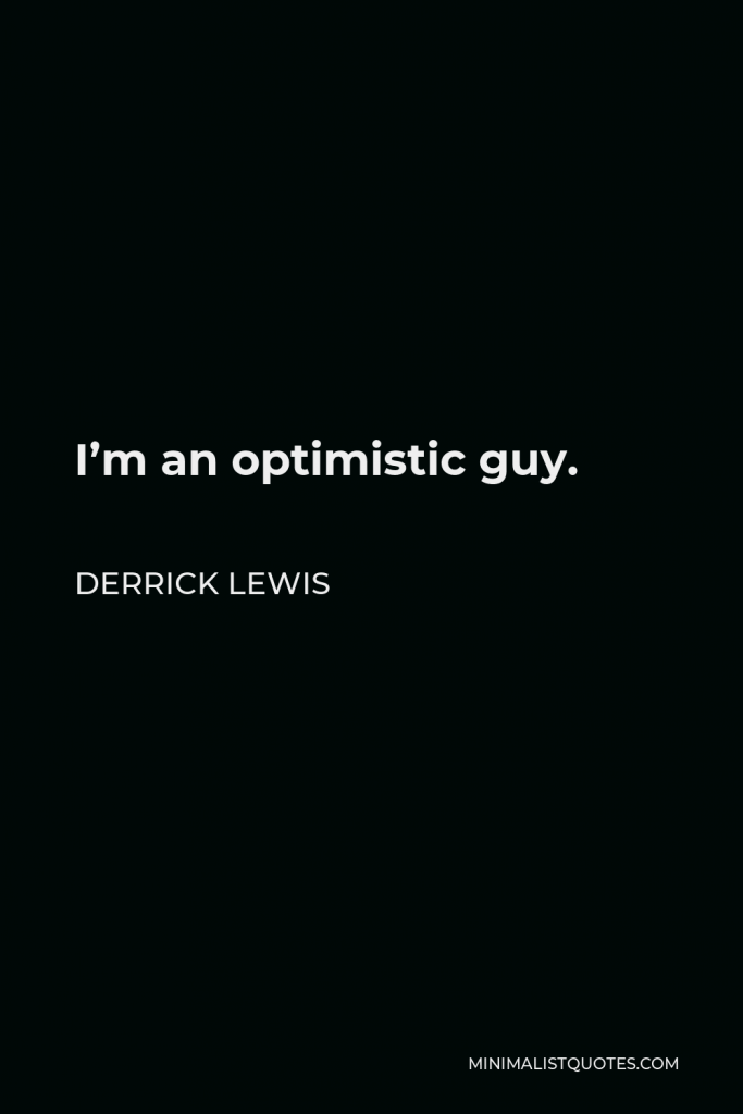 Derrick Lewis Quote - I’m an optimistic guy.