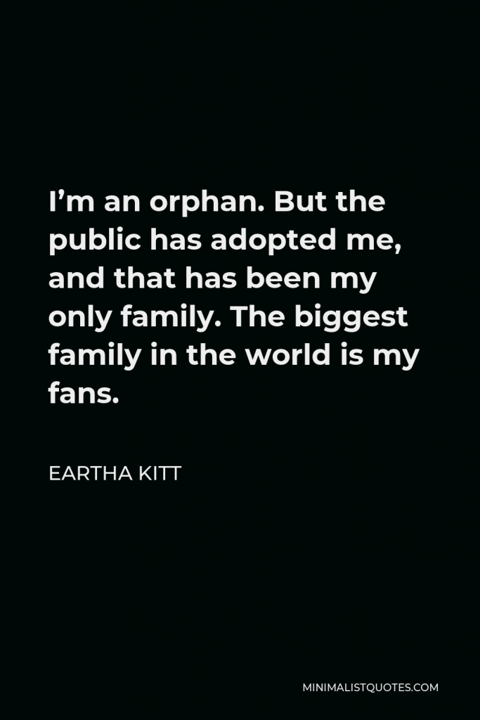 Eartha Kitt Quote - I’m an orphan. But the public has adopted me, and that has been my only family. The biggest family in the world is my fans.