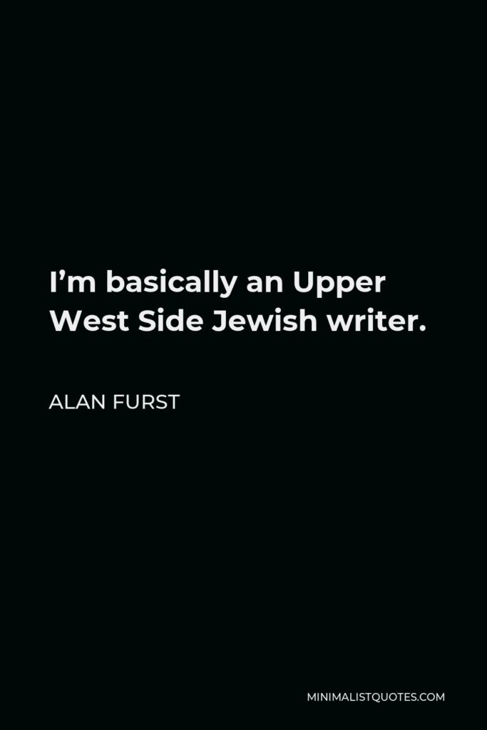 Alan Furst Quote - I’m basically an Upper West Side Jewish writer.