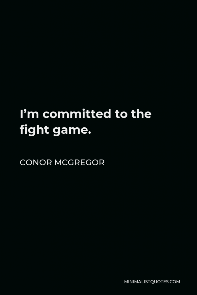 Conor McGregor Quote - I’m committed to the fight game.