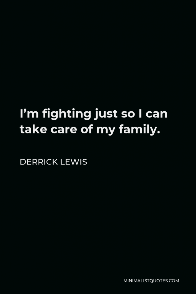 Derrick Lewis Quote - I’m fighting just so I can take care of my family.