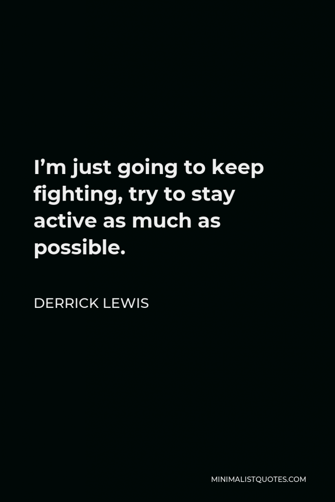 Derrick Lewis Quote - I’m just going to keep fighting, try to stay active as much as possible.