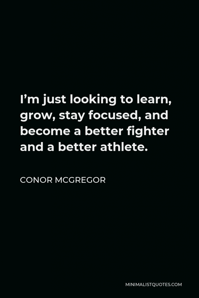 Conor McGregor Quote - I’m just looking to learn, grow, stay focused, and become a better fighter and a better athlete.