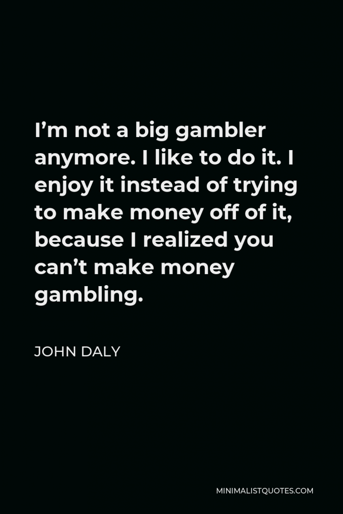 John Daly Quote - I’m not a big gambler anymore. I like to do it. I enjoy it instead of trying to make money off of it, because I realized you can’t make money gambling.
