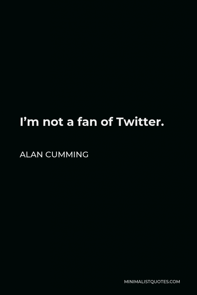 Alan Cumming Quote - I’m not a fan of Twitter.