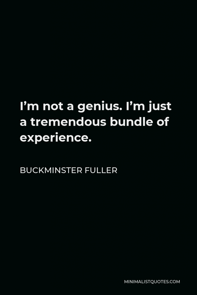 Buckminster Fuller Quote - I’m not a genius. I’m just a tremendous bundle of experience.
