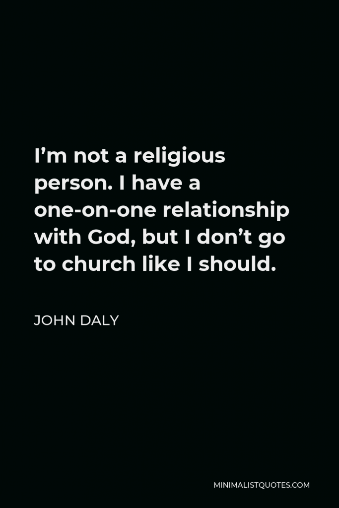 John Daly Quote - I’m not a religious person. I have a one-on-one relationship with God, but I don’t go to church like I should.