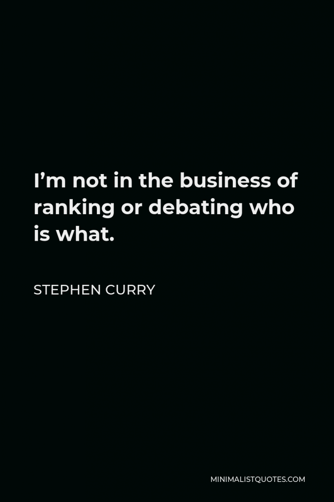 Stephen Curry Quote - I’m not in the business of ranking or debating who is what.