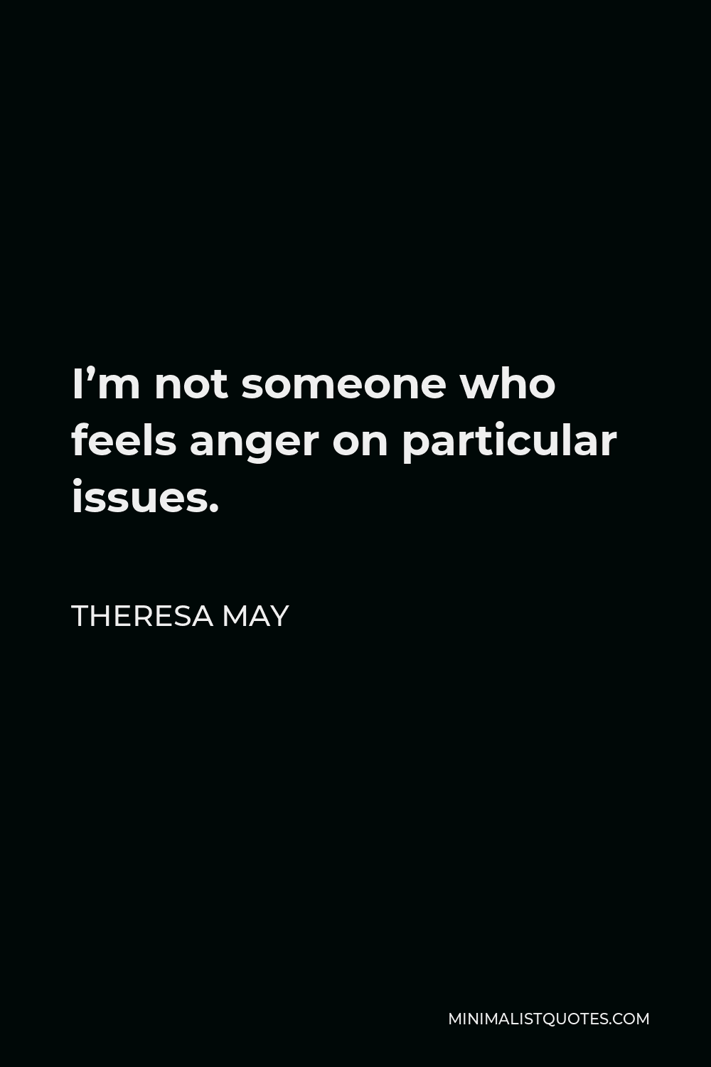 Theresa May Quote - I’m not someone who feels anger on particular issues.