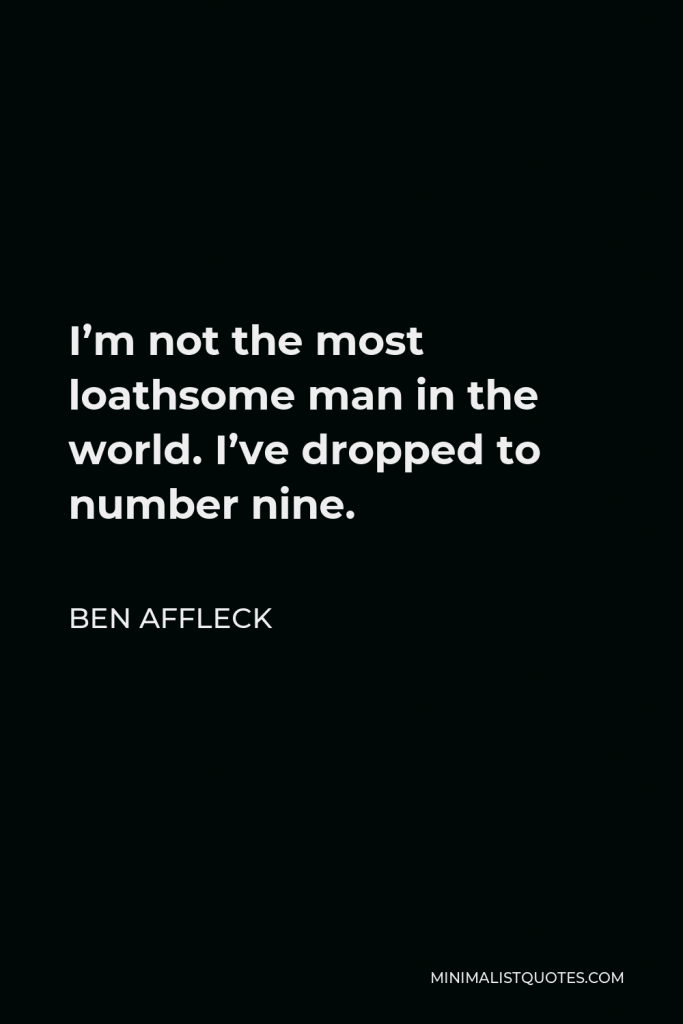 Ben Affleck Quote - I’m not the most loathsome man in the world. I’ve dropped to number nine.