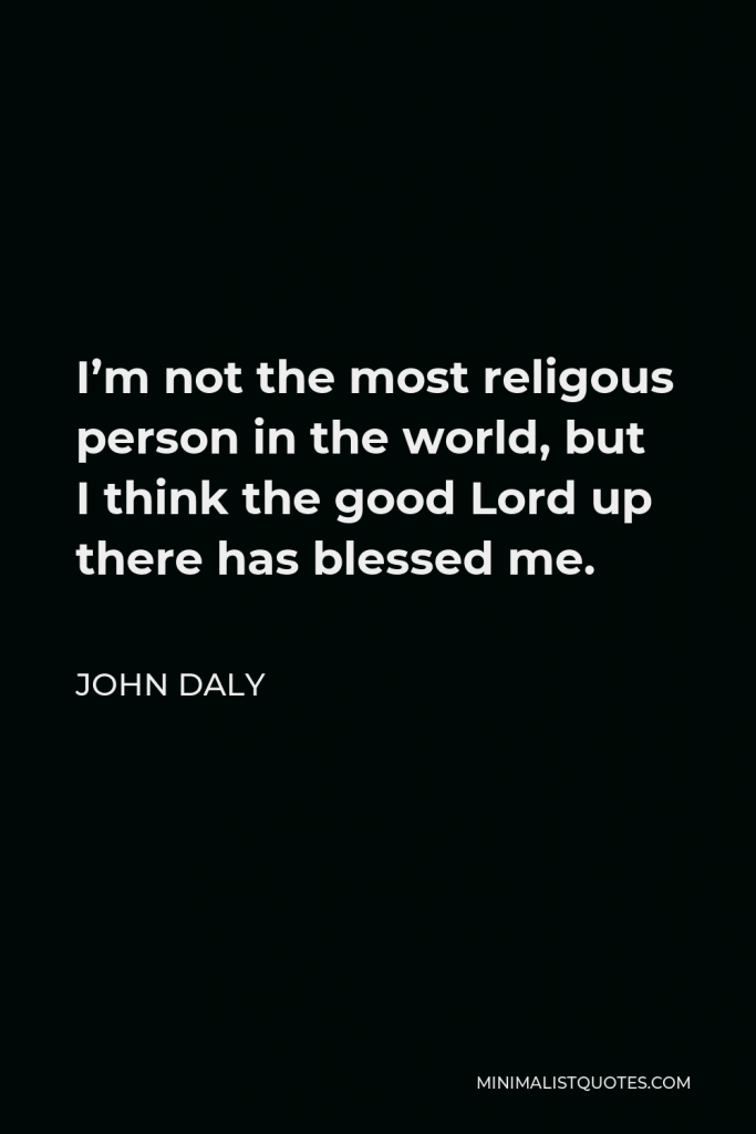John Daly Quote - I’m not the most religous person in the world, but I think the good Lord up there has blessed me.